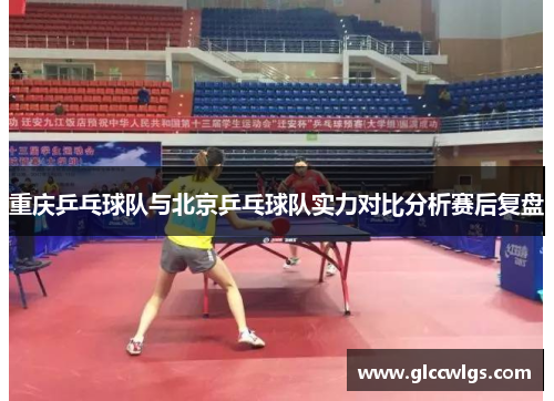 重庆乒乓球队与北京乒乓球队实力对比分析赛后复盘