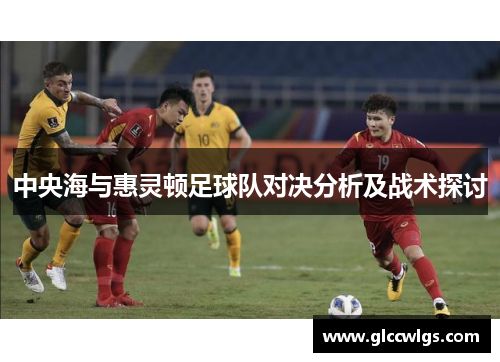 中央海与惠灵顿足球队对决分析及战术探讨