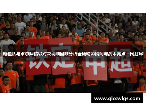 新疆队与卓尔队精彩对决视频回顾分析全场精彩瞬间与战术亮点一网打尽